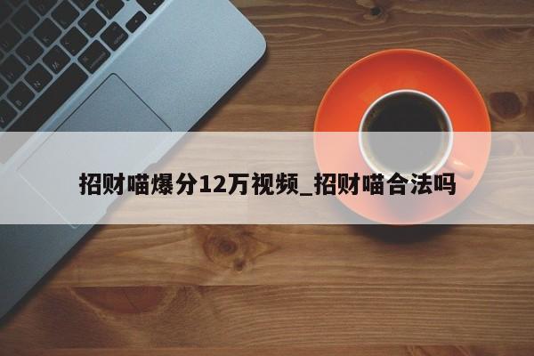 招财喵爆分12万视频_招财喵合法吗