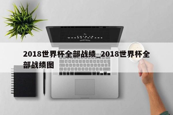 2018世界杯全部战绩_2018世界杯全部战绩图