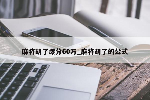 麻将胡了爆分60万_麻将胡了的公式