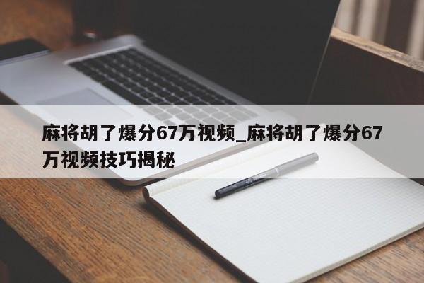 麻将胡了爆分67万视频_麻将胡了爆分67万视频技巧揭秘