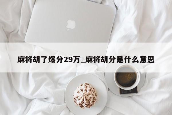 麻将胡了爆分29万_麻将胡分是什么意思