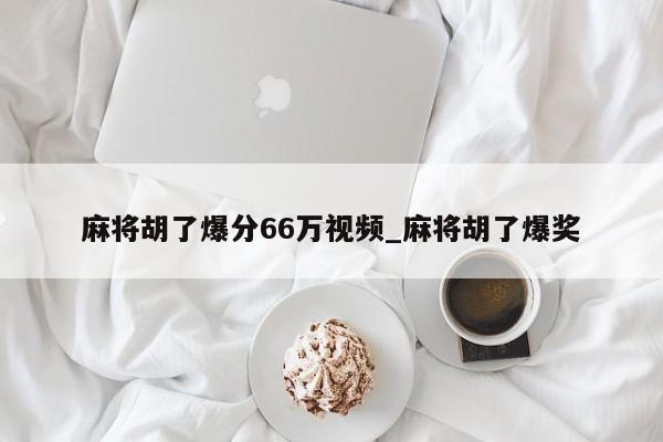 麻将胡了爆分66万视频_麻将胡了爆奖