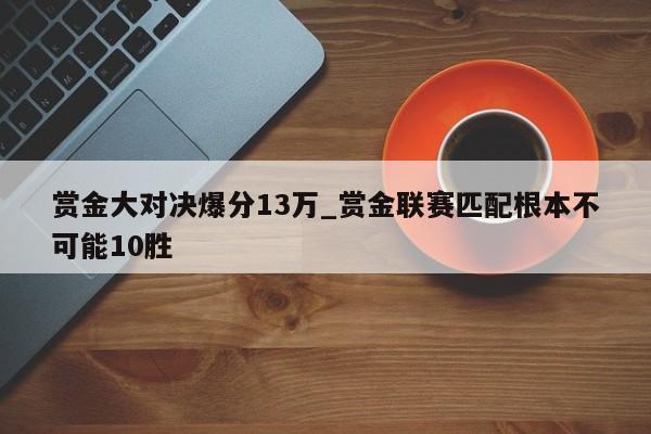 赏金大对决爆分13万_赏金联赛匹配根本不可能10胜
