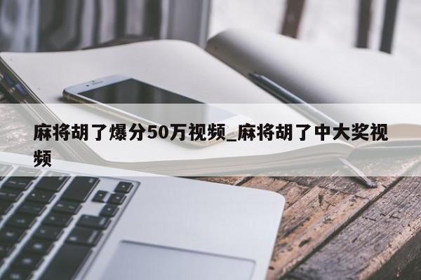 麻将胡了爆分50万视频_麻将胡了中大奖视频