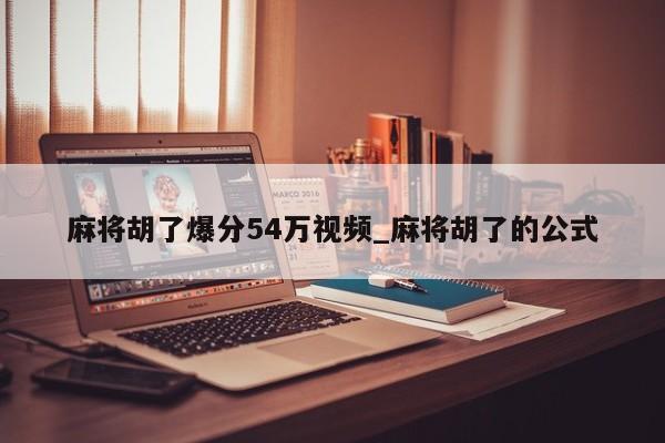 麻将胡了爆分54万视频_麻将胡了的公式