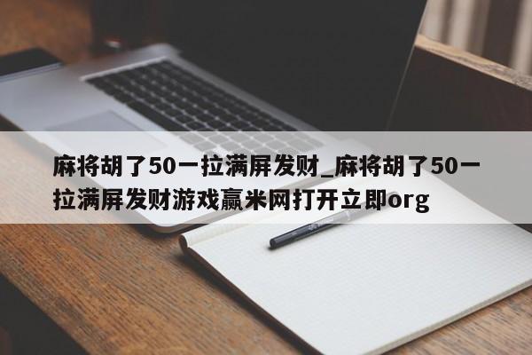 麻将胡了50一拉满屏发财_麻将胡了50一拉满屏发财游戏赢米网打开立即org