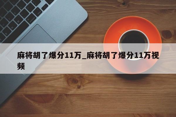 麻将胡了爆分11万_麻将胡了爆分11万视频