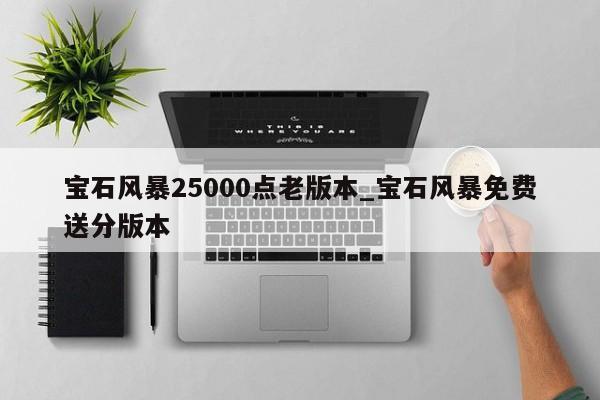 宝石风暴25000点老版本_宝石风暴免费送分版本