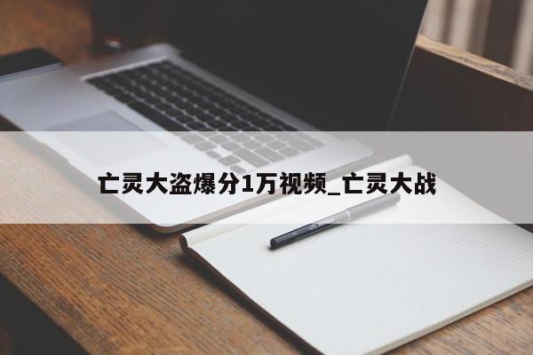亡灵大盗爆分1万视频_亡灵大战