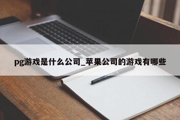 pg游戏是什么公司_苹果公司的游戏有哪些