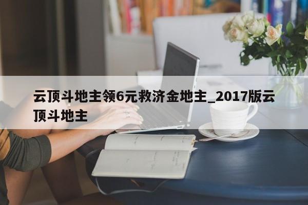 云顶斗地主领6元救济金地主_2017版云顶斗地主
