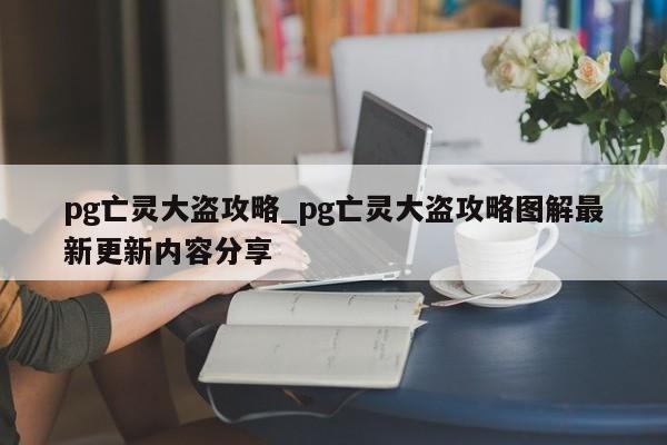 pg亡灵大盗攻略_pg亡灵大盗攻略图解最新更新内容分享
