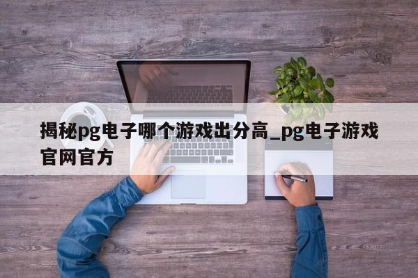 揭秘pg电子哪个游戏出分高_pg电子游戏官网官方