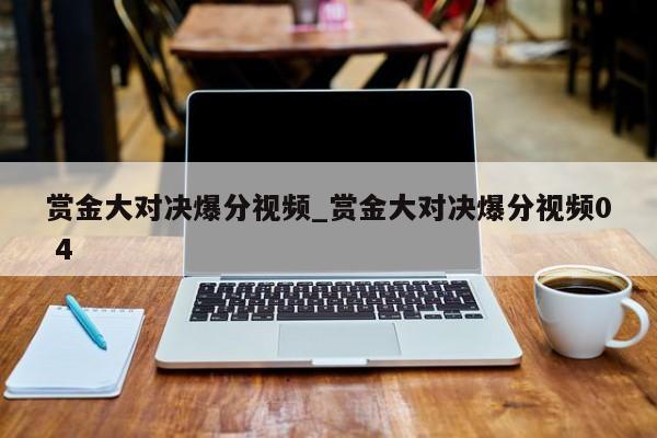 赏金大对决爆分视频_赏金大对决爆分视频0 4