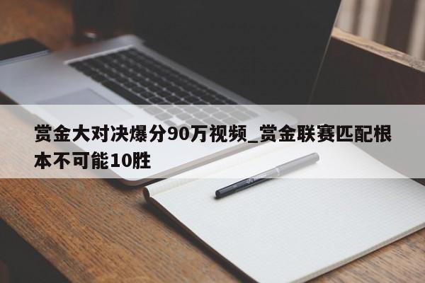 赏金大对决爆分90万视频_赏金联赛匹配根本不可能10胜