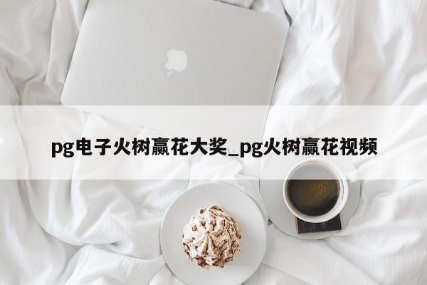 pg电子火树赢花大奖_pg火树赢花视频