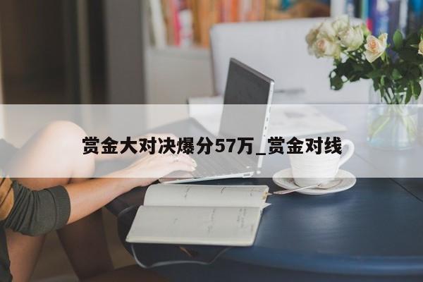 赏金大对决爆分57万_赏金对线