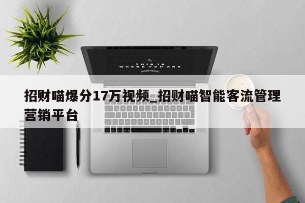 招财喵爆分17万视频_招财喵智能客流管理营销平台