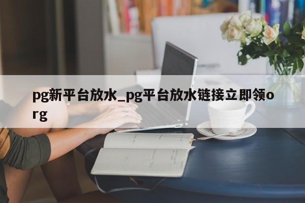 pg新平台放水_pg平台放水链接立即领org