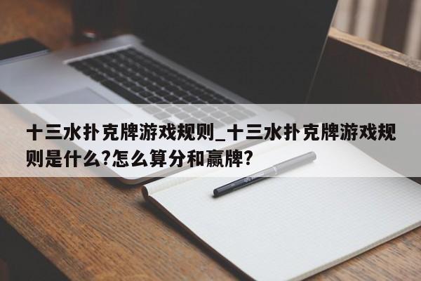 十三水扑克牌游戏规则_十三水扑克牌游戏规则是什么?怎么算分和赢牌?