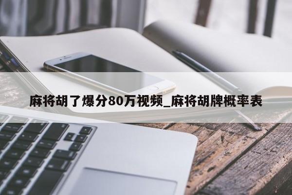 麻将胡了爆分80万视频_麻将胡牌概率表