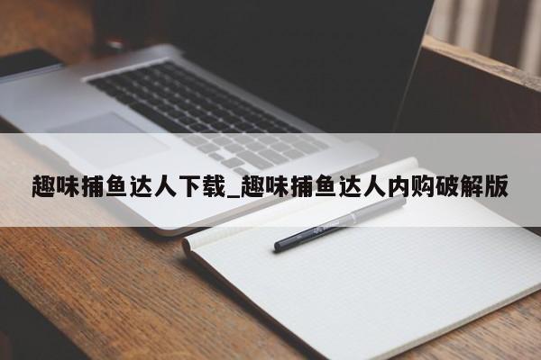 趣味捕鱼达人下载_趣味捕鱼达人内购破解版