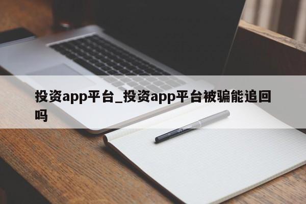 投资app平台_投资app平台被骗能追回吗