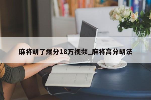 麻将胡了爆分18万视频_麻将高分胡法