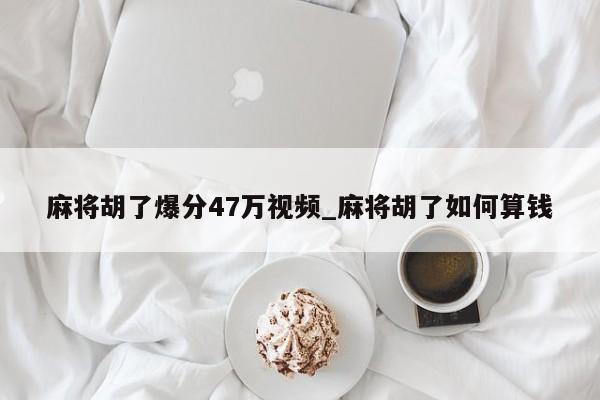 麻将胡了爆分47万视频_麻将胡了如何算钱