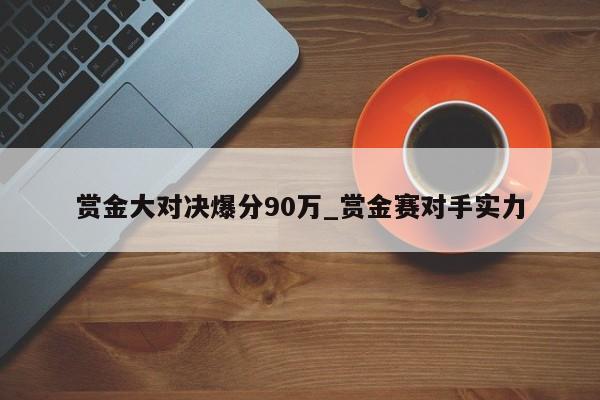 赏金大对决爆分90万_赏金赛对手实力