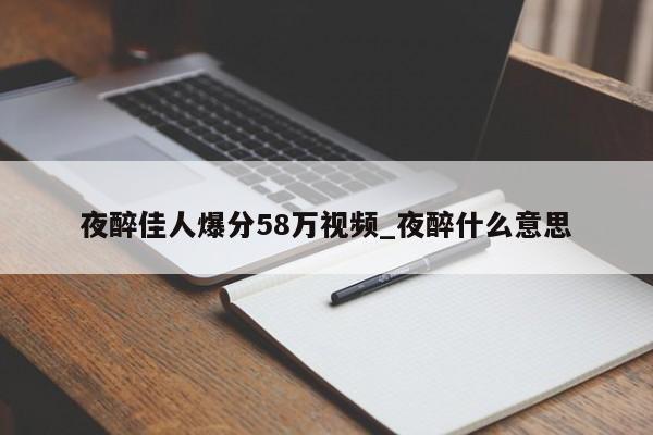 夜醉佳人爆分58万视频_夜醉什么意思