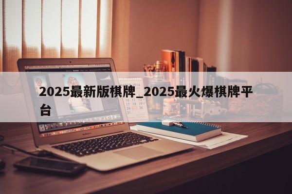2025最新版棋牌_2025最火爆棋牌平台