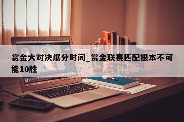 赏金大对决爆分时间_赏金联赛匹配根本不可能10胜