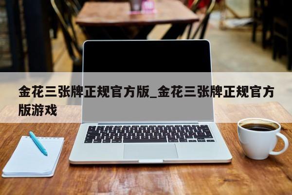 金花三张牌正规官方版_金花三张牌正规官方版游戏