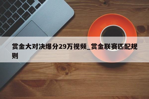 赏金大对决爆分29万视频_赏金联赛匹配规则