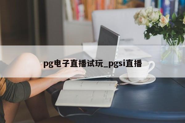 pg电子直播试玩_pgsi直播