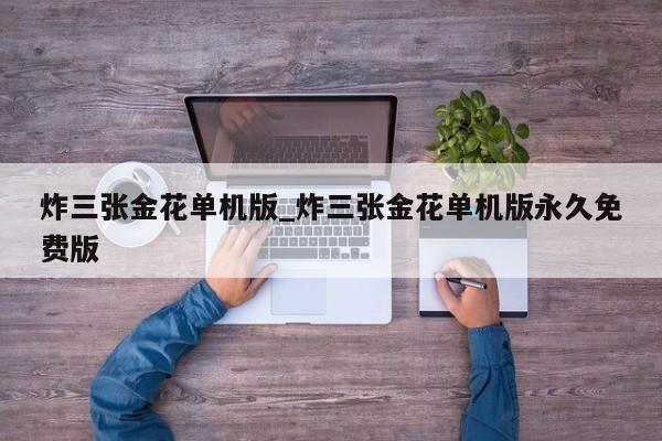 炸三张金花单机版_炸三张金花单机版永久免费版