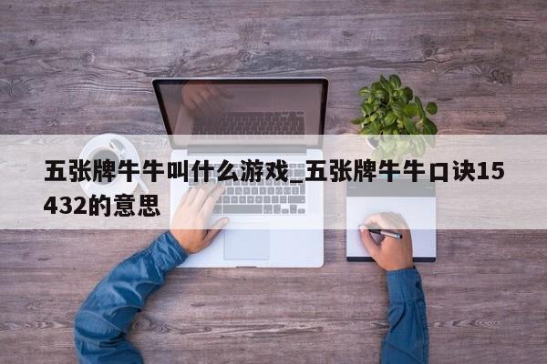 五张牌牛牛叫什么游戏_五张牌牛牛口诀15432的意思