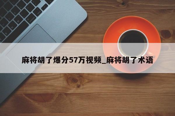 麻将胡了爆分57万视频_麻将胡了术语
