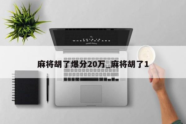 麻将胡了爆分20万_麻将胡了1